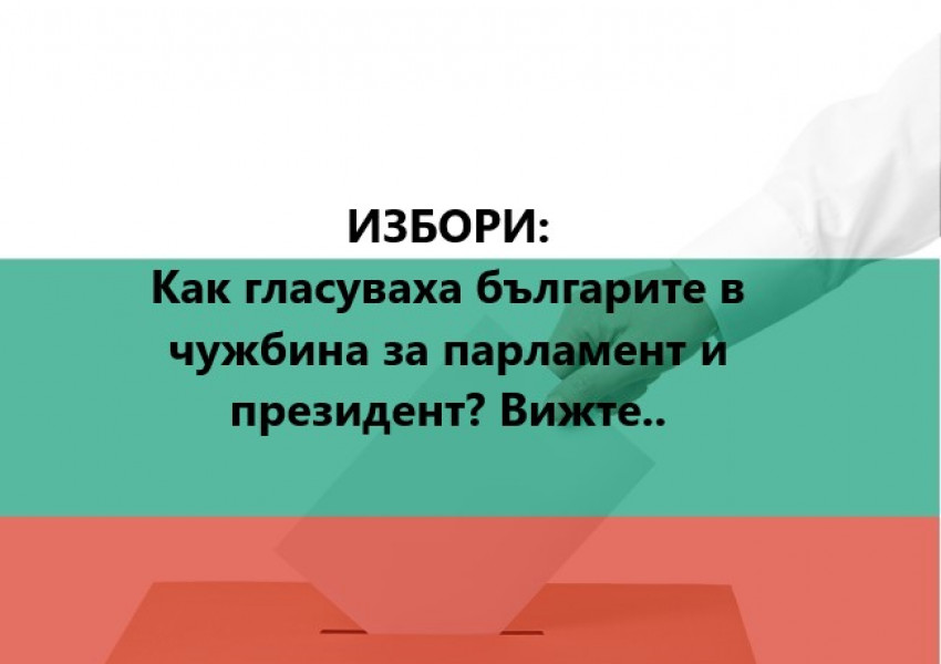 ИЗБОРИ: Как гласуваха българите в чужбина за парламент и президент? Вижте..