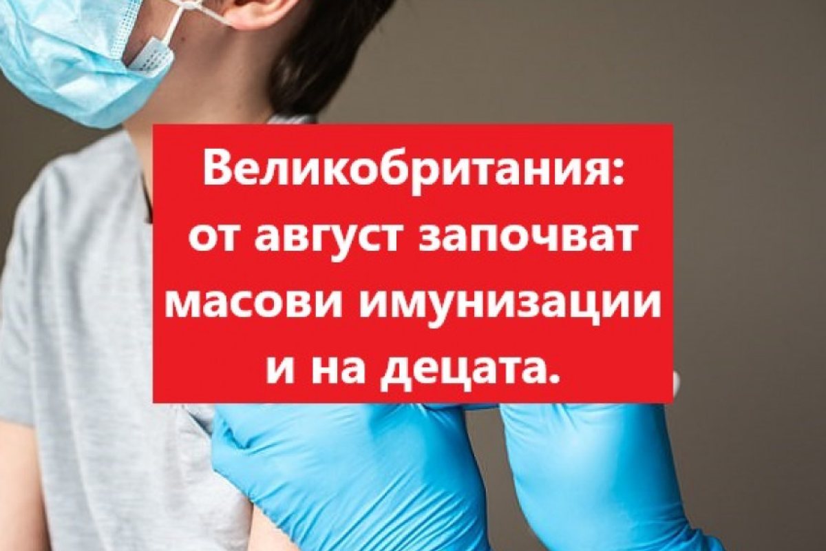Великобритания: От август започват масови имунизации и на децата. 