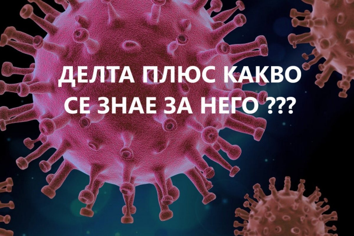 Вирусът който "вилнее" в момента е ДЕЛТА ПЛЮС, мутирал вариант на досегашния ДЕЛТА