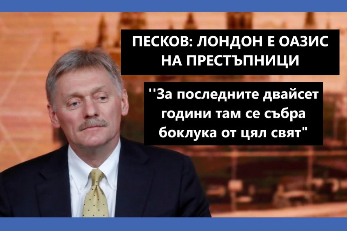 Говорителят на Путин: "Лондон е оазис на престъпници, през последните двайсет години там се събра боклука от цял свят"