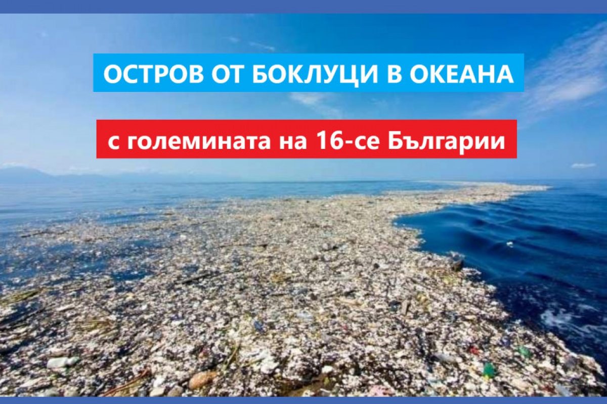 Остров от изхвърлени боклуци в Океана? Как ви се струва? Е, имаме го и е голям колкото 16 Българии