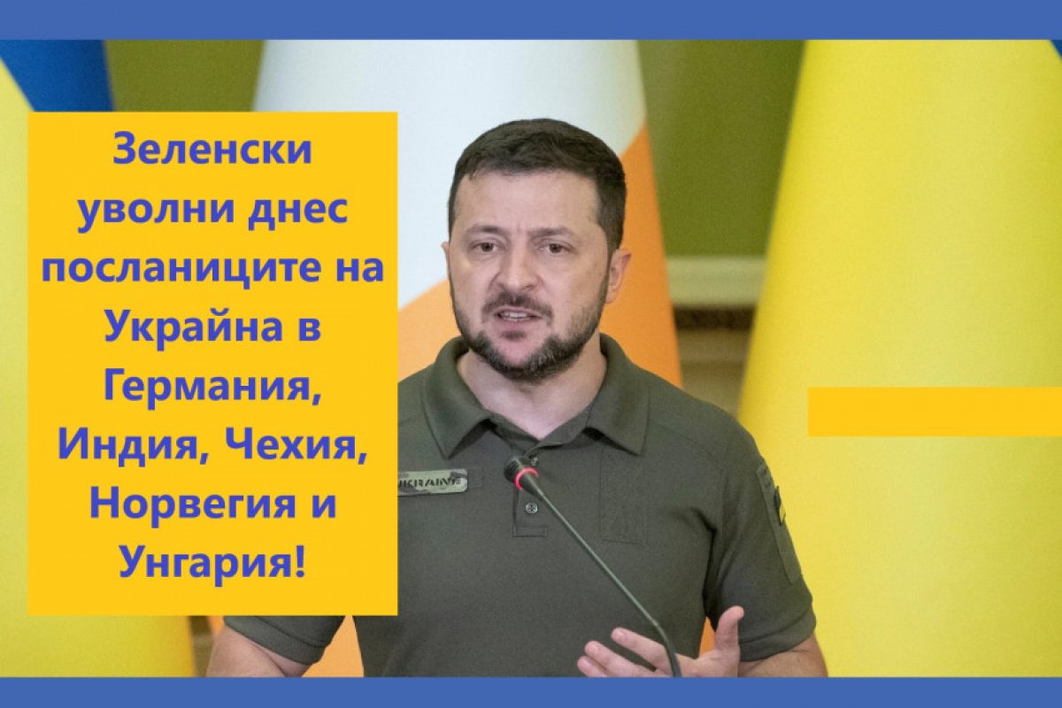 ЕКСЛУЗИВНО: Зеленски уволни днес посланиците на Украйна в Германия, Индия, Чехия, Норвегия и Унгария! 