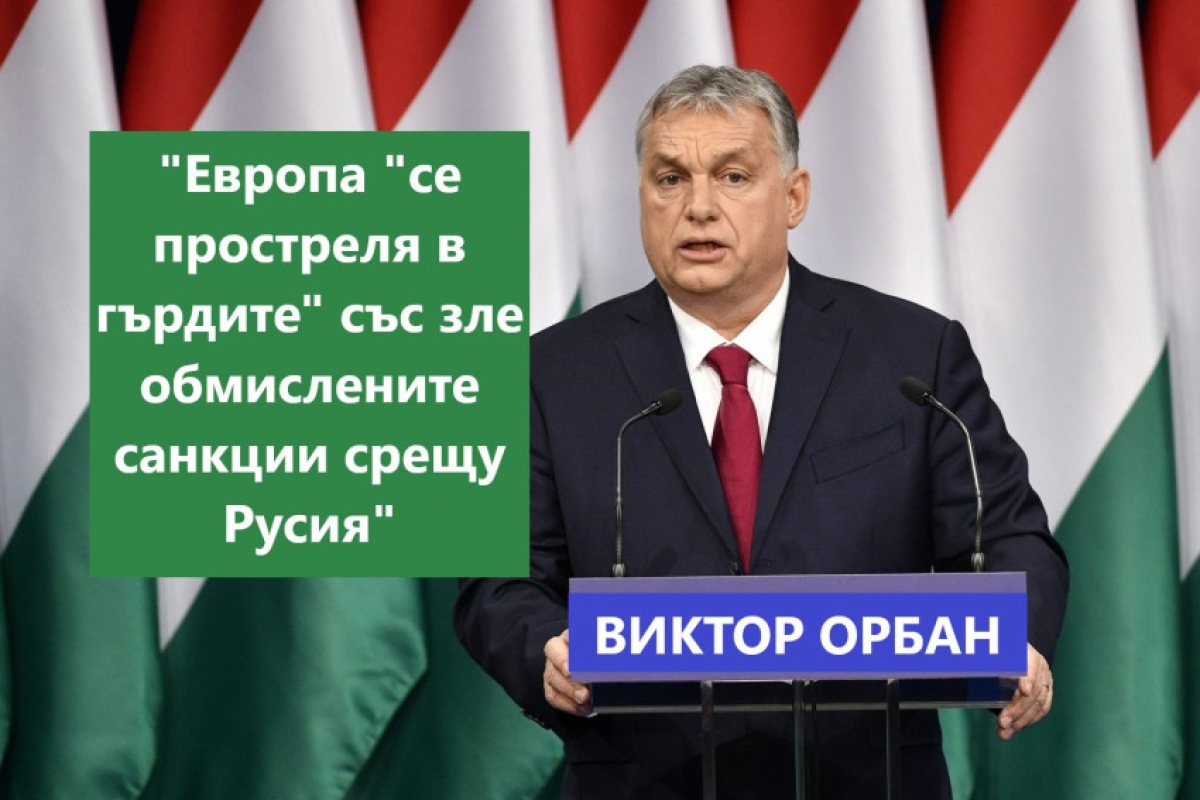 Виктор Орбан: Европейският съюз "се простреля в гърдите" със зле обмислените санкции срещу Русия, които, ако не бъдат оттеглени, рискуват да унищожат европейската икономика