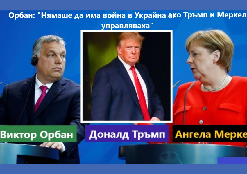 Виктор Орбан: "Ако президент на САЩ беше Доналд Тръмп, а на Германия канцлер Ангела Меркел, войната в Украйна никога нямаше да избухне"