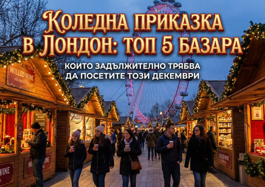 Коледна приказка в Лондон: Топ 5 базара, които задължително трябва да посетите този декември
